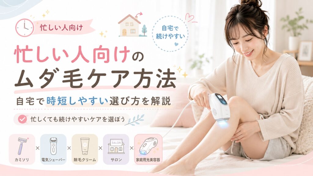 忙しい人向けのムダ毛ケア方法｜自宅で時短しやすい選び方を解説